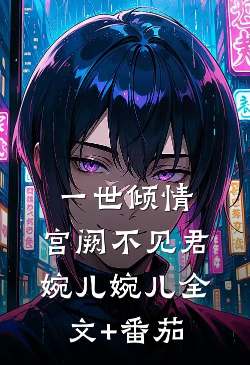 一世倾情，宫阙不见君婉儿婉儿全文+番茄