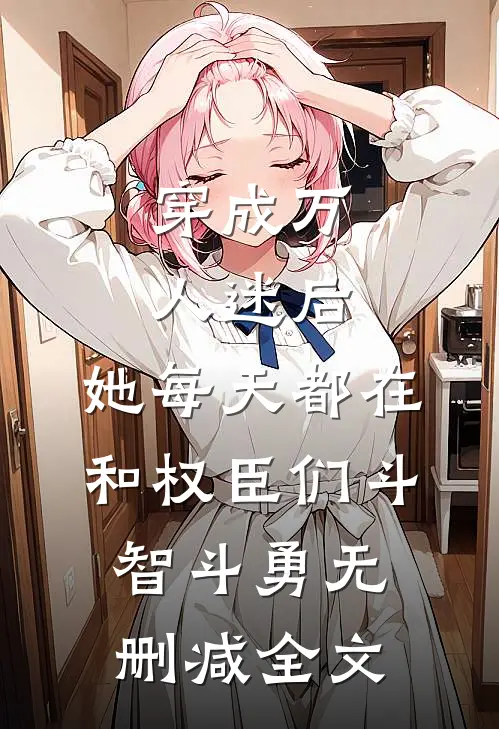 穿成万人迷后，她每天都在和权臣们斗智斗勇无删减全文
