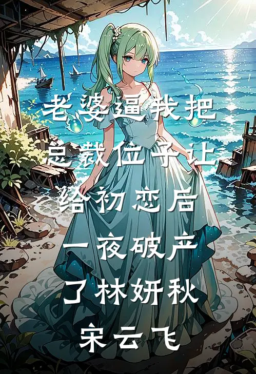 老婆逼我把总裁位子让给初恋后，一夜破产了林妍秋宋云飞