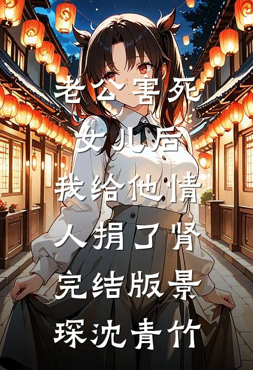 老公害死女儿后，我给他情人捐了肾完结版景琛沈青竹