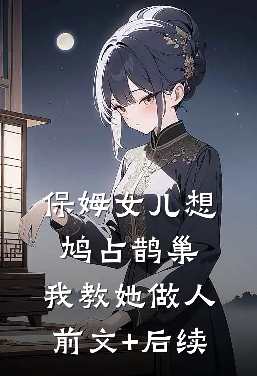 保姆女儿想鸠占鹊巢，我教她做人前文+后续