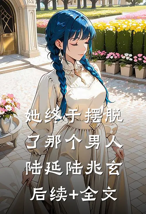 她终于摆脱了那个男人陆延陆兆玄后续+全文