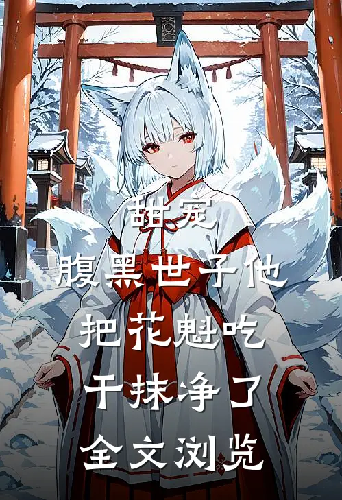 甜宠:腹黑世子他把花魁吃干抹净了全文浏览