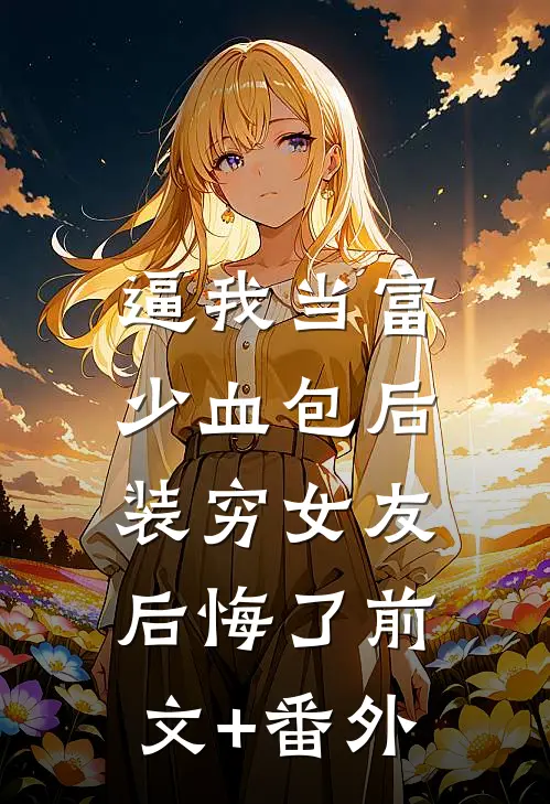 逼我当富少血包后，装穷女友后悔了前文+番外