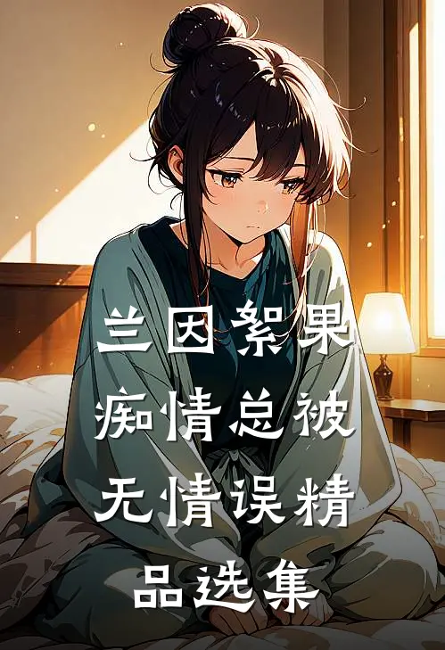兰因絮果，痴情总被无情误精品选集