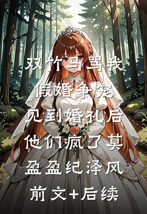 双竹马骂我假婚争宠，见到婚礼后他们疯了莫盈盈纪泽风前文+后续