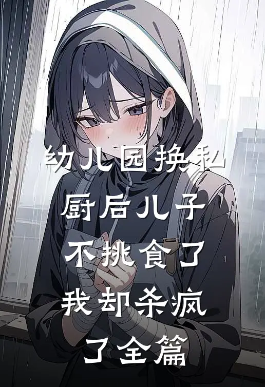 幼儿园换私厨后儿子不挑食了，我却杀疯了全篇