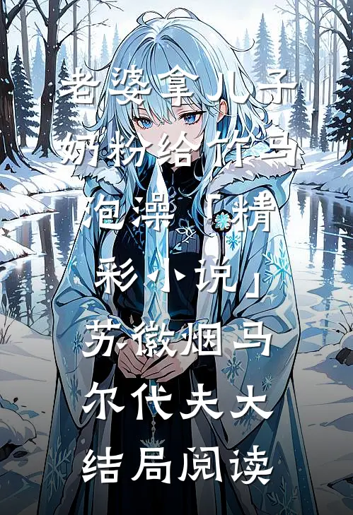 老婆拿儿子奶粉给竹马泡澡「精彩小说」苏徽烟马尔代夫大结局阅读