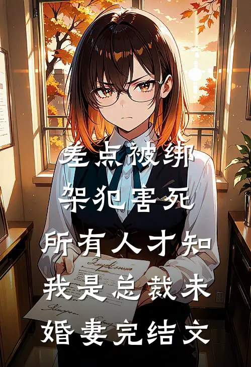 差点被绑架犯害死，所有人才知我是总裁未婚妻完结文