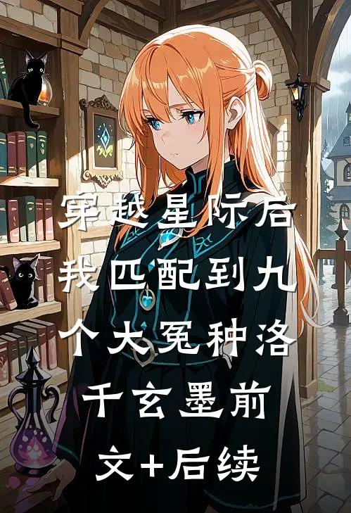 穿越星际后，我匹配到九个大冤种洛千玄墨前文+后续