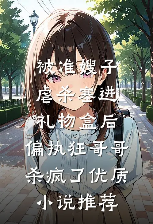 被准嫂子虐杀塞进礼物盒后，偏执狂哥哥杀疯了优质小说推荐