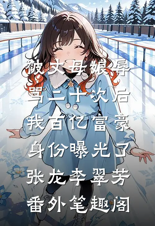 被丈母娘辱骂二十次后，我百亿富豪身份曝光了：张龙李翠芳番外笔趣阁