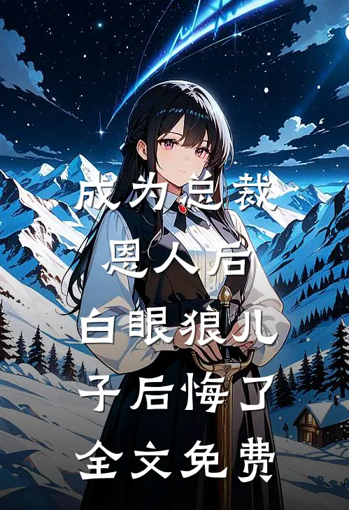 成为总裁恩人后，白眼狼儿子后悔了全文免费