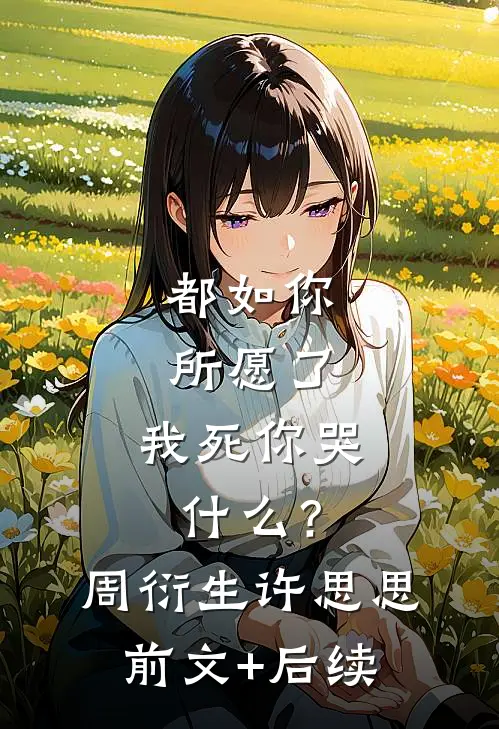 都如你所愿了，我死你哭什么？周衍生许思思前文+后续