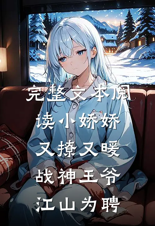 完整文本阅读小娇娇又撩又暖，战神王爷江山为聘