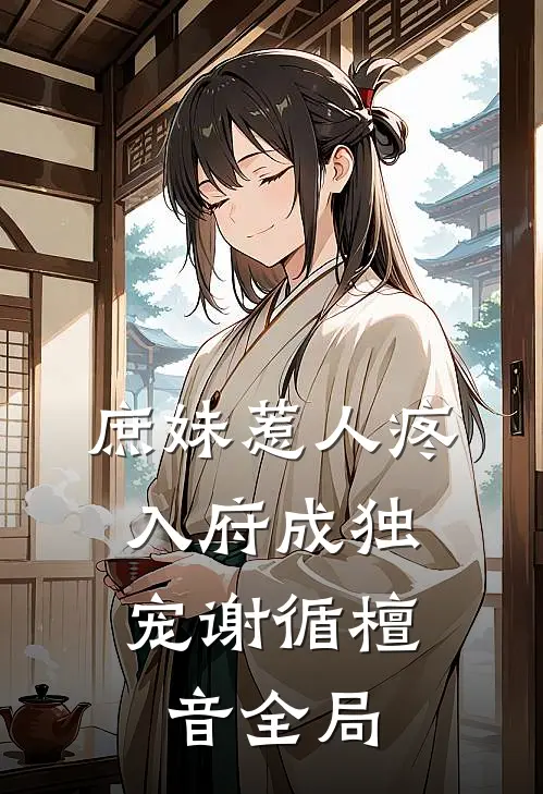 庶妹惹人疼，入府成独宠谢循檀音全局