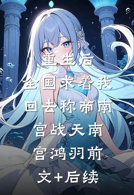 重生后，全国求着我回去称帝南宫战天南宫鸿羽前文+后续