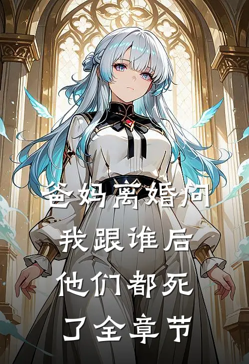 爸妈离婚问我跟谁后，他们都死了全章节