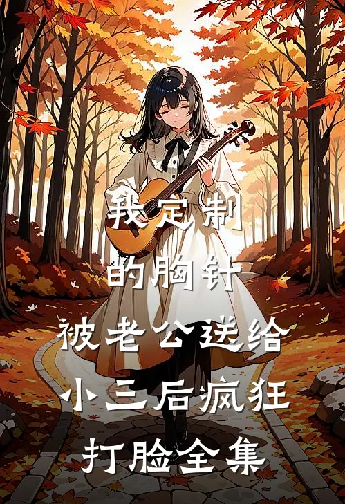 我定制的胸针，被老公送给小三后疯狂打脸全集