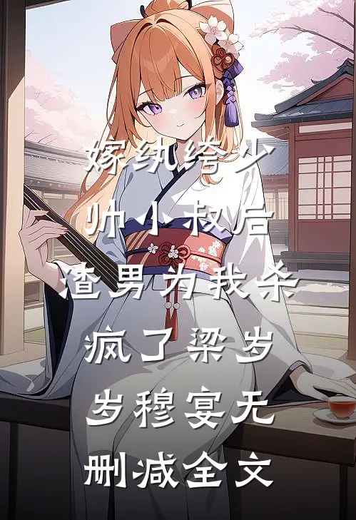 嫁纨绔少帅小叔后，渣男为我杀疯了梁岁岁穆宴无删减全文
