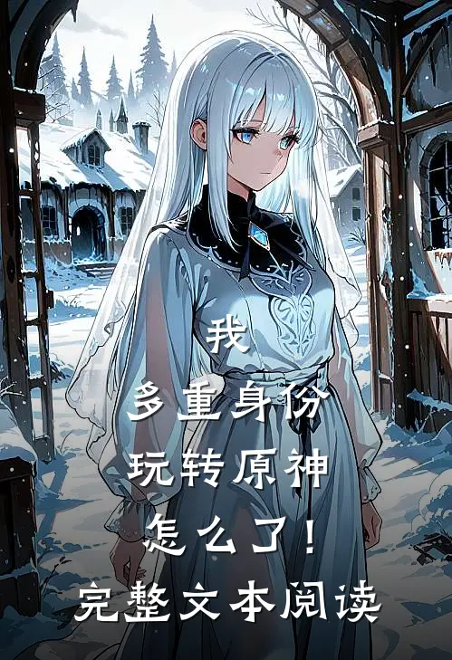 我，多重身份，玩转原神怎么了！完整文本阅读