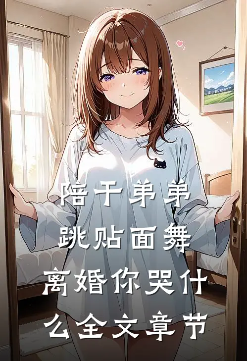 陪干弟弟跳贴面舞，离婚你哭什么全文章节