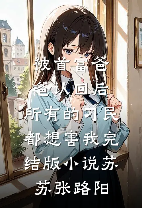 被首富爸爸认回后，所有的刁民都想害我完结版小说苏苏张路阳