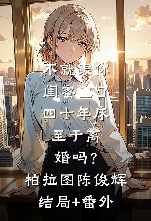不就跟你闺蜜上了四十年床，至于离婚吗？柏拉图陈俊辉结局+番外