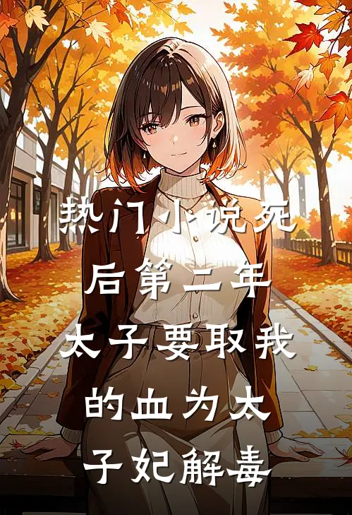 热门小说死后第二年，太子要取我的血为太子妃解毒