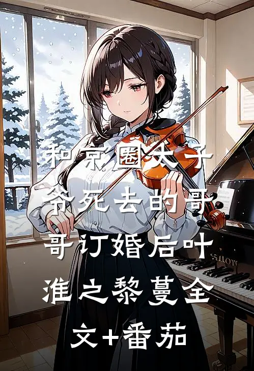 和京圈太子爷死去的哥哥订婚后叶淮之黎蔓全文+番茄