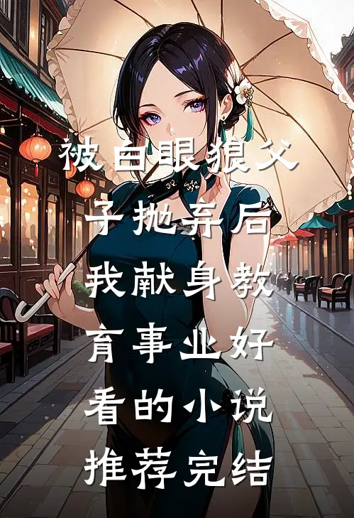 被白眼狼父子抛弃后，我献身教育事业好看的小说推荐完结