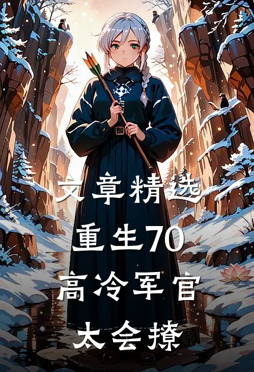 文章精选重生70：高冷军官太会撩