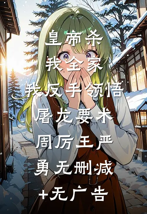 皇帝杀我全家，我反手领悟屠龙要术周厉王严勇无删减+无广告