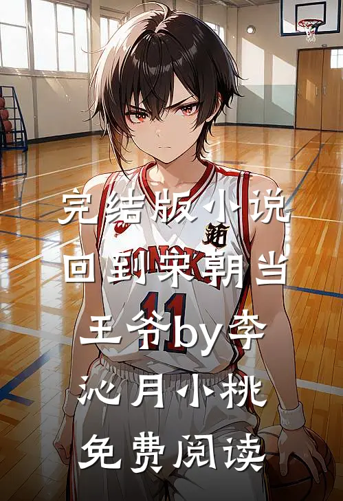 完结版小说回到宋朝当王爷by李沁月小桃免费阅读