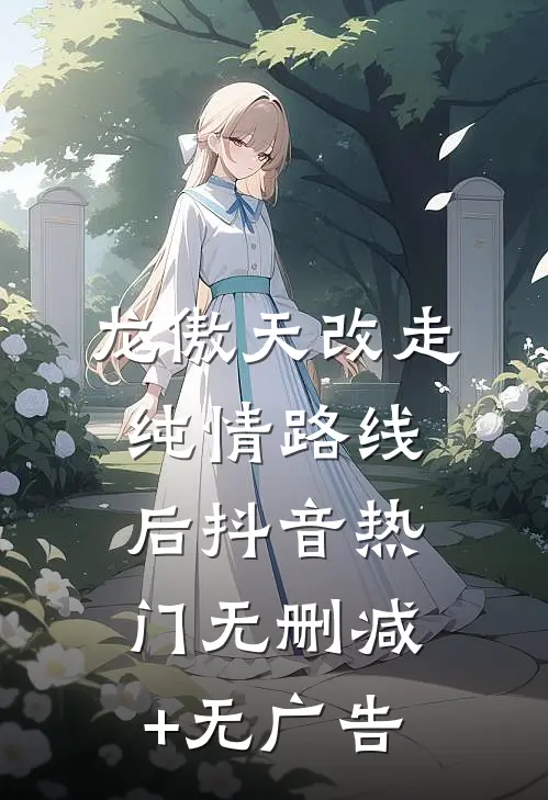 龙傲天改走纯情路线后抖音热门无删减+无广告