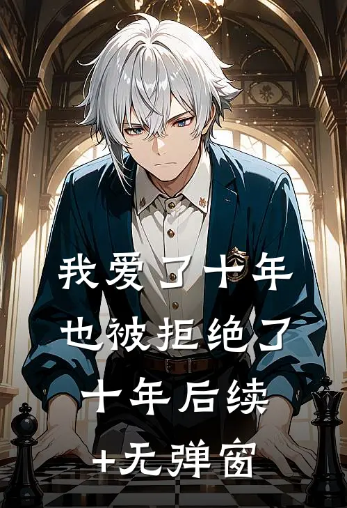 我爱了十年，也被拒绝了十年后续+无弹窗