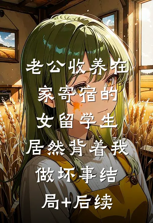 老公收养在家寄宿的女留学生，居然背着我做坏事结局+后续