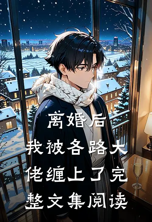 离婚后，我被各路大佬缠上了完整文集阅读