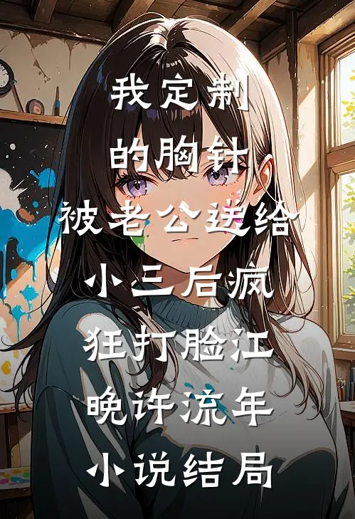 我定制的胸针，被老公送给小三后疯狂打脸江晚许流年小说结局