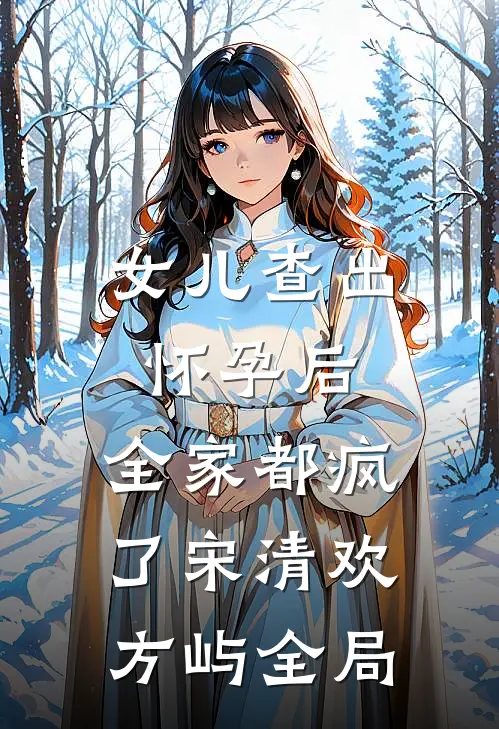 女儿查出怀孕后，全家都疯了宋清欢方屿全局