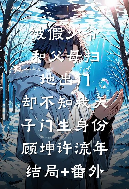 被假少爷和父母扫地出门，却不知我天子门生身份顾坤许流年结局+番外