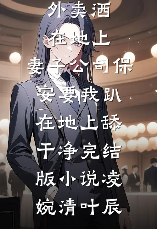外卖洒在地上，妻子公司保安要我趴在地上舔干净完结版小说凌婉清叶辰