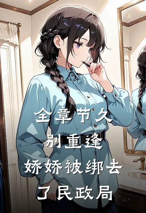 全章节久别重逢：娇娇被绑去了民政局