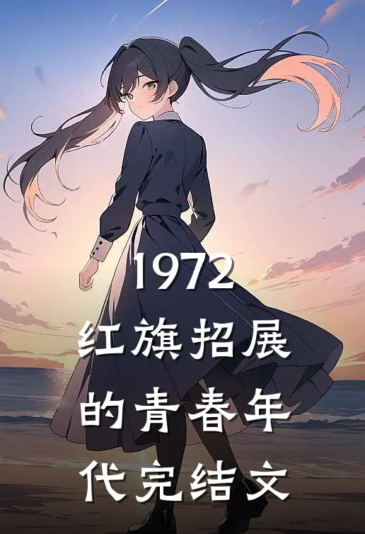 1972，红旗招展的青春年代完结文