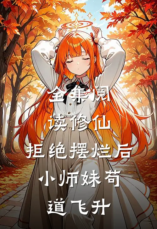 全集阅读修仙：拒绝摆烂后，小师妹苟道飞升