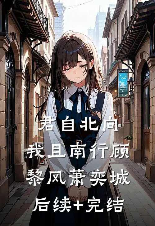 君自北向,我且南行顾黎风萧奕城后续+完结