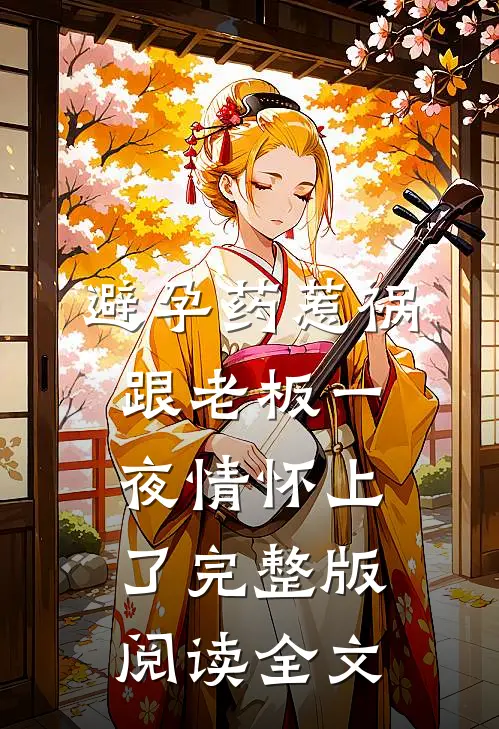 避孕药惹祸跟老板一夜情怀上了完整版阅读全文