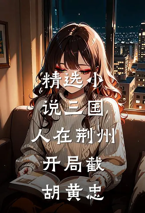 精选小说三国：人在荆州，开局截胡黄忠