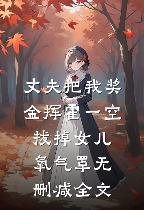 丈夫把我奖金挥霍一空，拔掉女儿氧气罩无删减全文