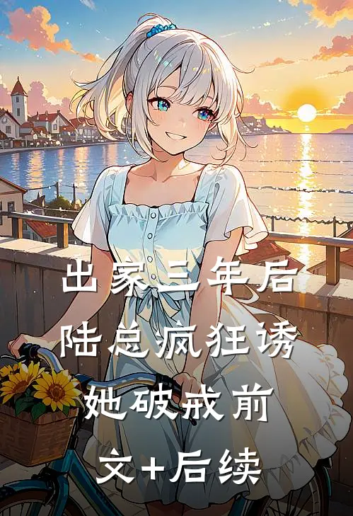 出家三年后，陆总疯狂诱她破戒前文+后续